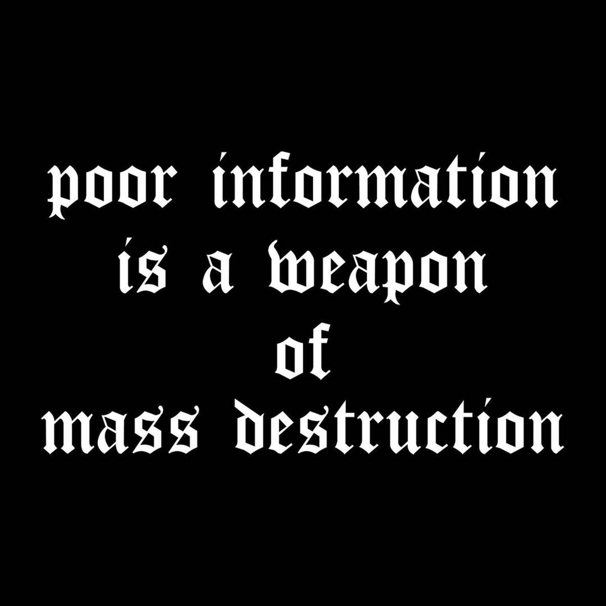 "Poor information is a weapon of mass destruction"